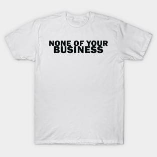 It's None of Your Business! T-Shirt